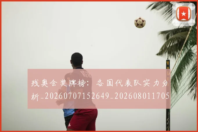 残奥会奖牌榜：各国代表队实力分析_20260707152649_20260801170519