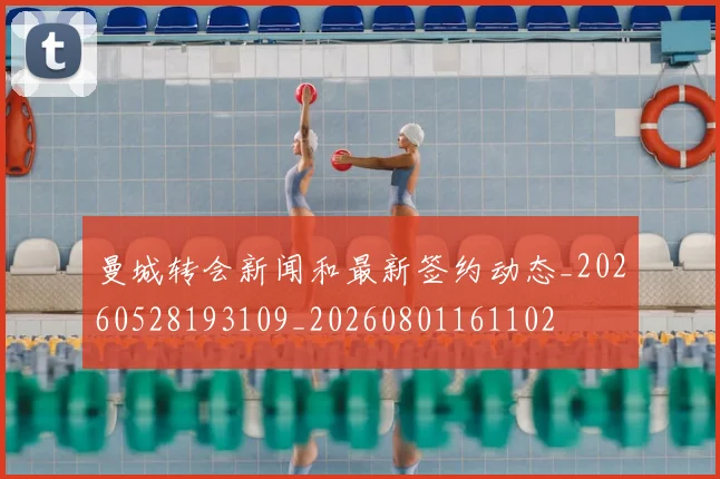 曼城转会新闻和最新签约动态_20260528193109_20260801161102