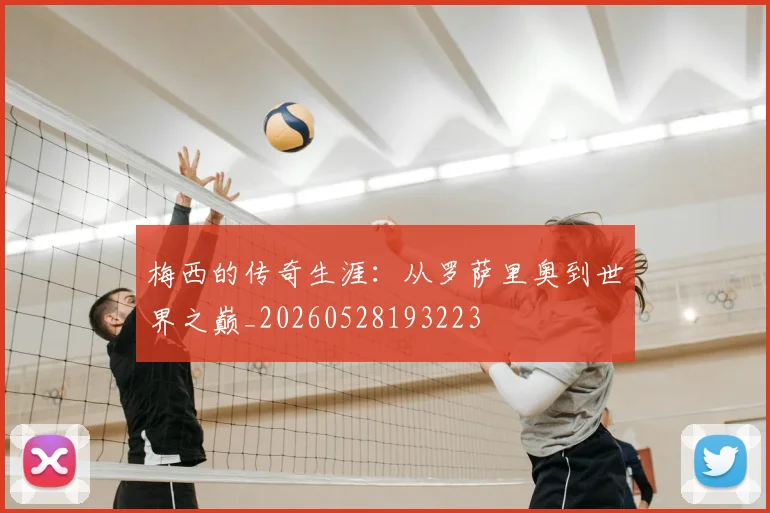 梅西的传奇生涯：从罗萨里奥到世界之巅_20260528193223