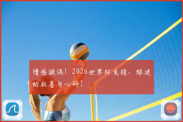 情感漩涡!2026世界杯竞猜,球迷的狂喜与心碎!