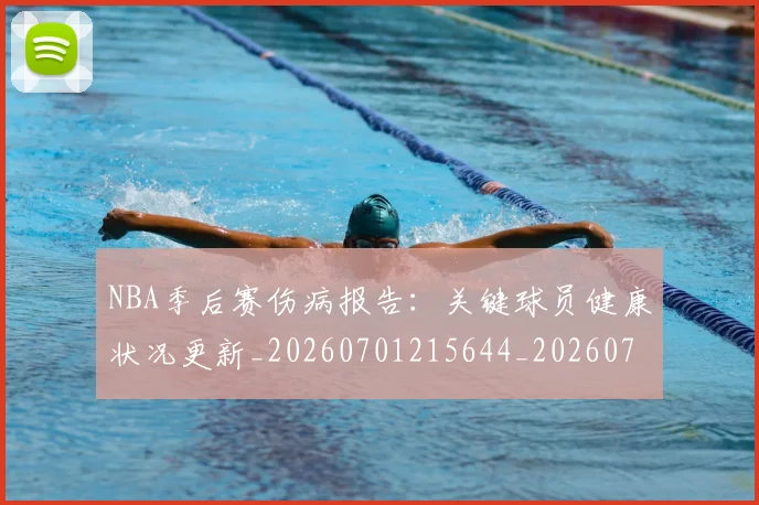 NBA季后赛伤病报告:关键球员健康状况更新_20260701215644_20260714210433
