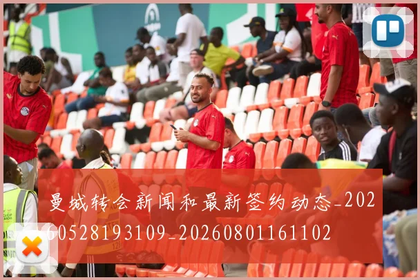 曼城转会新闻和最新签约动态_20260528193109_20260801161102