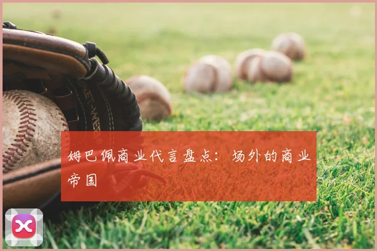 姆巴佩商业代言盘点：场外的商业帝国