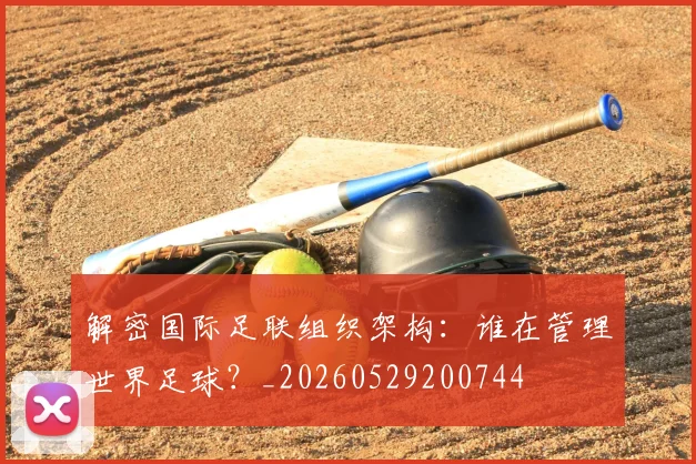 解密国际足联组织架构:谁在管理世界足球?_20260529200744
