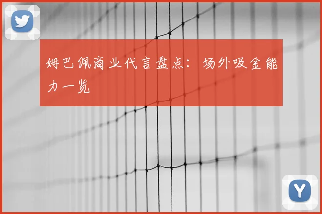 姆巴佩商业代言盘点:场外吸金能力一览