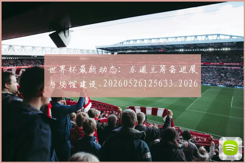 世界杯最新动态:东道主筹备进展与场馆建设_20260526125633_20260715190725