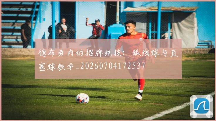 德布劳内的招牌绝技:弧线球与直塞球教学_20260704172537