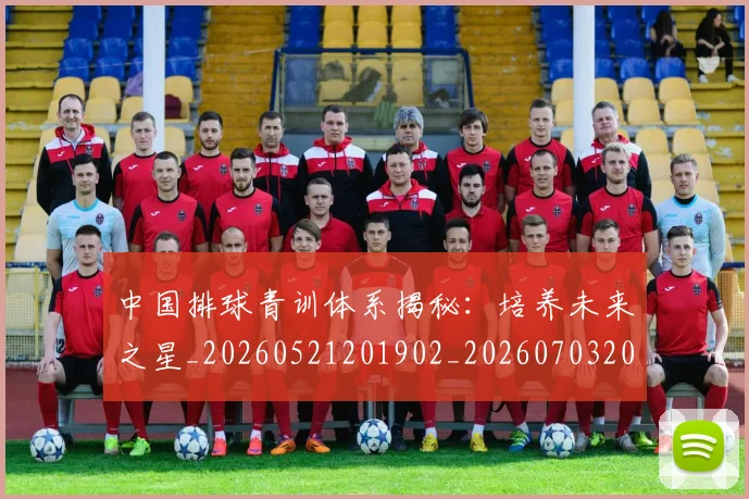中国排球青训体系揭秘:培养未来之星_20260521201902_20260703202950_20260716183200