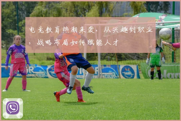 电竞教育热潮来袭，从兴趣到职业，战略布局如何赋能人才
