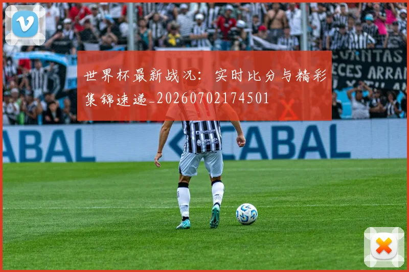世界杯最新战况:实时比分与精彩集锦速递_20260702174501