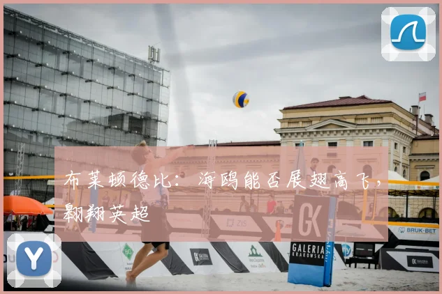 布莱顿德比：海鸥能否展翅高飞，翱翔英超