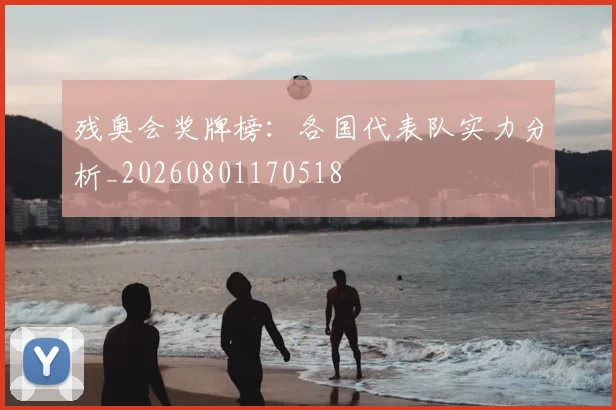 残奥会奖牌榜：各国代表队实力分析_20260801170518