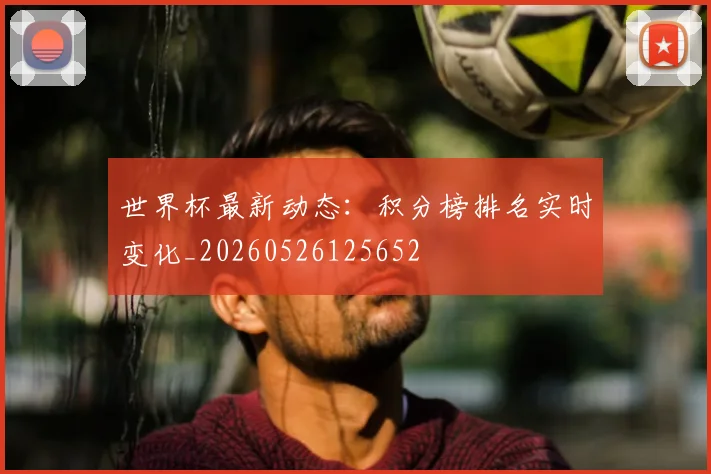 世界杯最新动态:积分榜排名实时变化_20260526125652