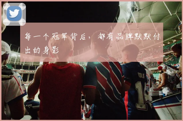 每一个冠军背后,都有品牌默默付出的身影