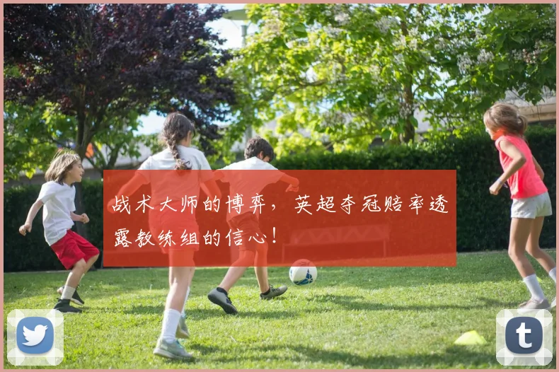 战术大师的博弈，英超夺冠赔率透露教练组的信心！