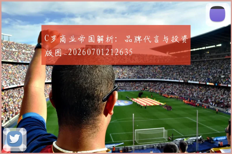 C罗商业帝国解析：品牌代言与投资版图_20260701212635