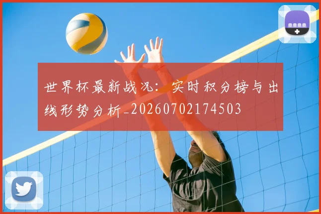 世界杯最新战况:实时积分榜与出线形势分析_20260702174503
