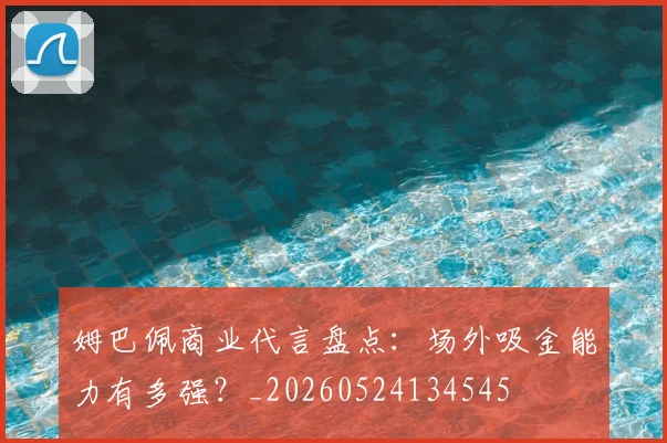 姆巴佩商业代言盘点:场外吸金能力有多强?_20260524134545