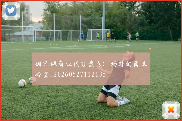 姆巴佩商业代言盘点:场外的商业帝国_20260527112135