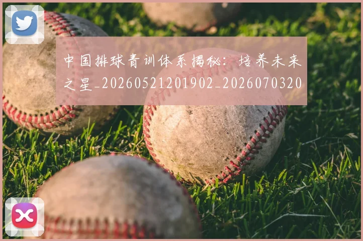 中国排球青训体系揭秘：培养未来之星_20260521201902_20260703202950