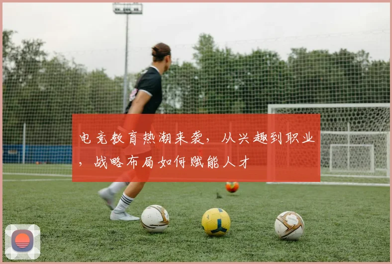 电竞教育热潮来袭，从兴趣到职业，战略布局如何赋能人才