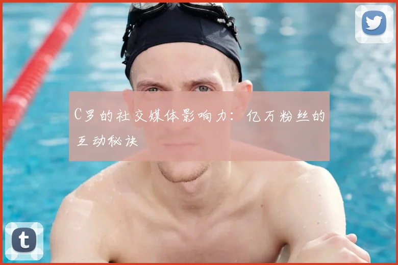 C罗的社交媒体影响力:亿万粉丝的互动秘诀