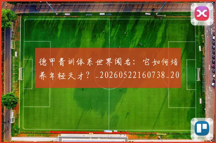 德甲青训体系世界闻名：它如何培养年轻天才？_20260522160738_20260704173902