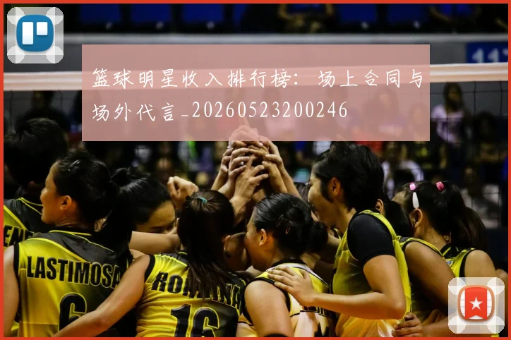 篮球明星收入排行榜:场上合同与场外代言_20260523200246