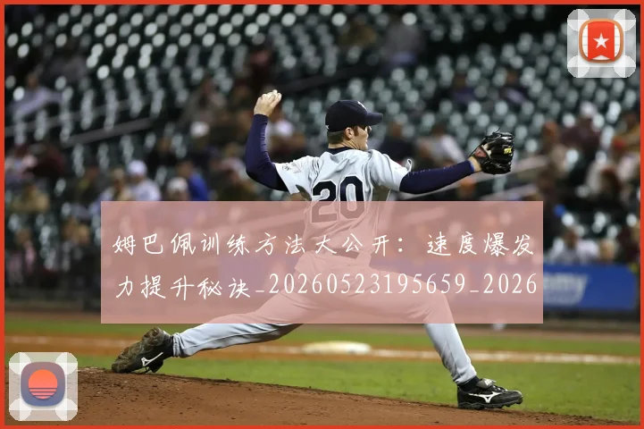 姆巴佩训练方法大公开：速度爆发力提升秘诀_20260523195659_20260703232148
