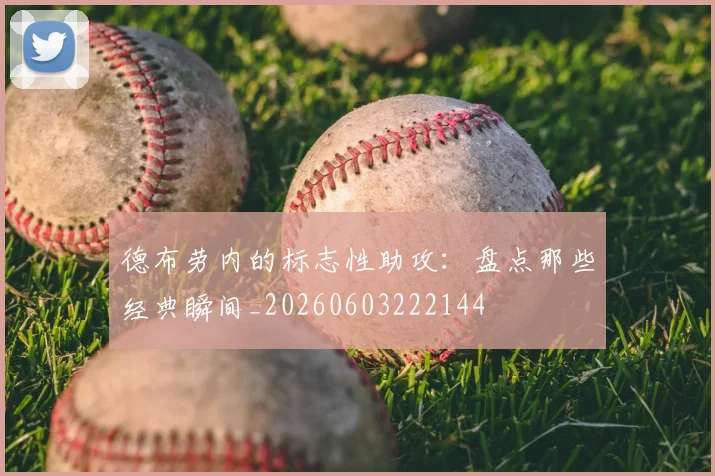 德布劳内的标志性助攻：盘点那些经典瞬间_20260603222144