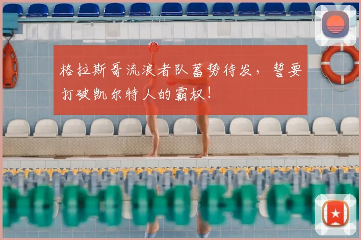 格拉斯哥流浪者队蓄势待发,誓要打破凯尔特人的霸权!