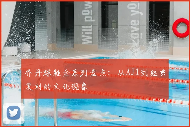 乔丹球鞋全系列盘点：从AJ1到经典复刻的文化现象