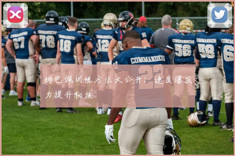 姆巴佩训练方法大公开：速度爆发力提升秘诀