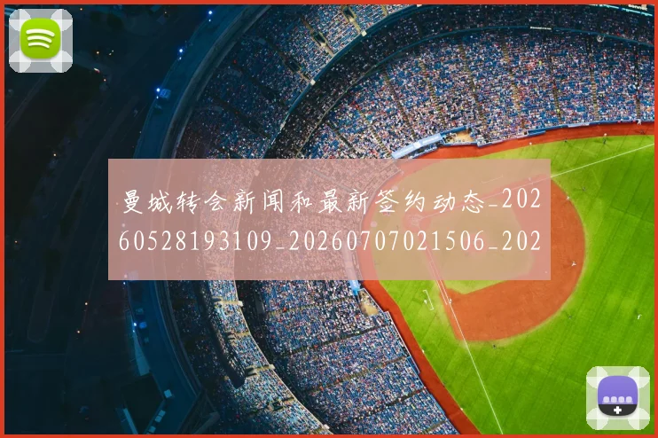 曼城转会新闻和最新签约动态_20260528193109_20260707021506_20260731173311