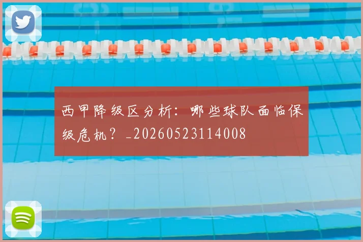 西甲降级区分析:哪些球队面临保级危机?_20260523114008