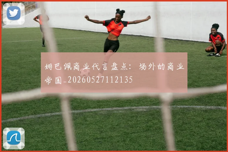姆巴佩商业代言盘点:场外的商业帝国_20260527112135