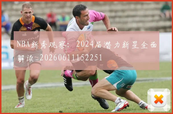 NBA新秀观察：2024届潜力新星全面解读_20260611152251