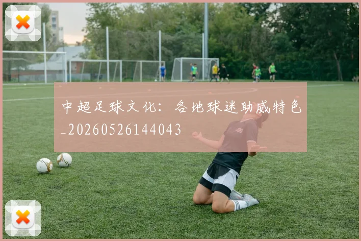 中超足球文化:各地球迷助威特色_20260526144043