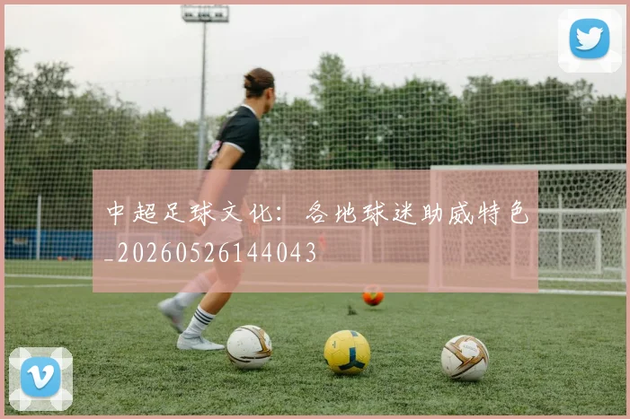 中超足球文化：各地球迷助威特色_20260526144043