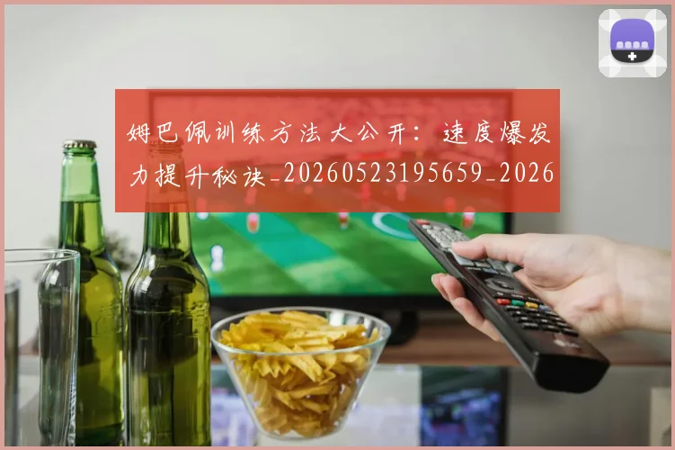 姆巴佩训练方法大公开:速度爆发力提升秘诀_20260523195659_20260703232148