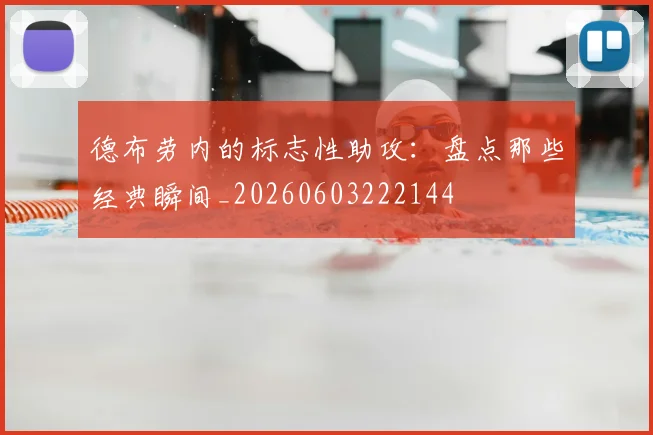 德布劳内的标志性助攻:盘点那些经典瞬间_20260603222144